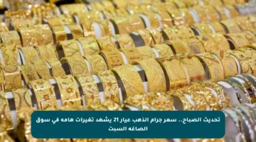 تحديث الصباح.. سعر جرام الذهب عيار 21 يشهد تغيرات هامة في سوق الصاغة السبت
